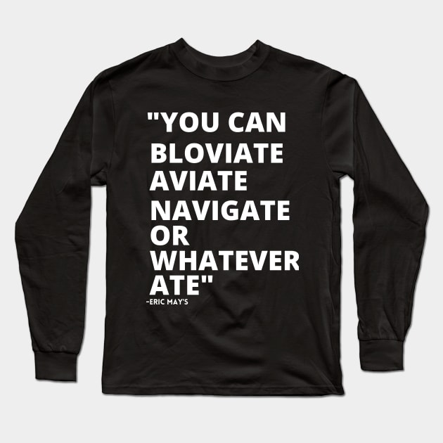 ERIC MAYS BLOVIATE AVIATE NAVIGATE OR WHATEVER ATE Long Sleeve T-Shirt by Sweet 2th Clothing